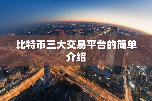 比特币三大交易平台的简单介绍
