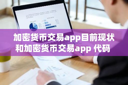 加密货币交易app目前现状和加密货币交易app 代码 框架详细介绍