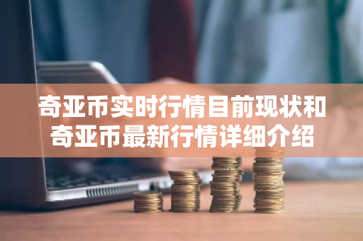 奇亚币实时行情目前现状和奇亚币最新行情详细介绍