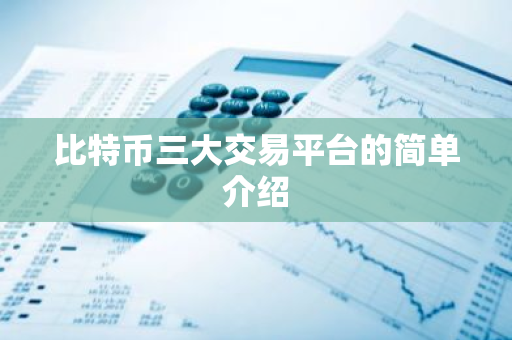 比特币三大交易平台的简单介绍