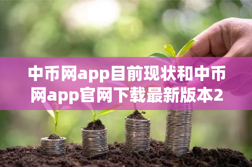 中币网app目前现状和中币网app官网下载最新版本2022详细介绍
