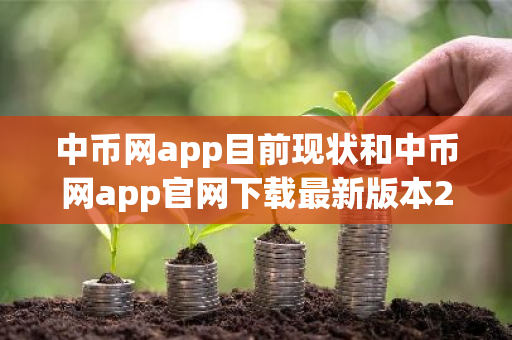 中币网app目前现状和中币网app官网下载最新版本2022详细介绍