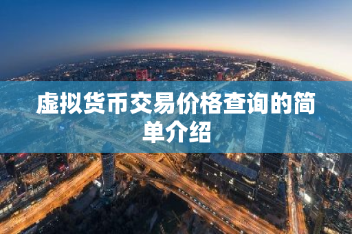 虚拟货币交易价格查询的简单介绍