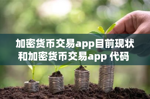加密货币交易app目前现状和加密货币交易app 代码 框架详细介绍