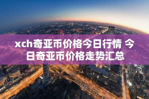 xch奇亚币价格今日行情 今日奇亚币价格走势汇总-第1张图片-ZBLOG xch奇亚币价格今日行情 今日奇亚币价格走势汇总-第1张图片-ZBLOG