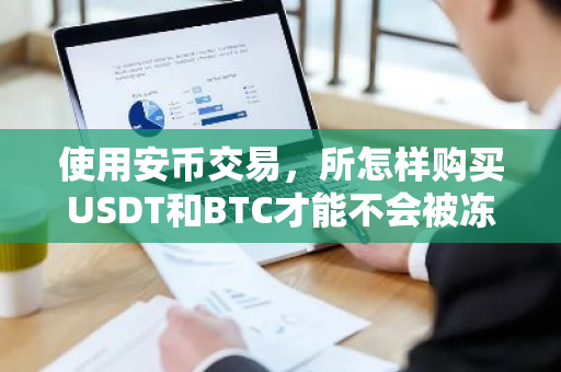 使用安币交易,所怎样购买USDT和BTC才能不会被冻卡?-第1张图片-ZBLOG 使用安币交易,所怎样购买USDT和BTC才能不会被冻卡?-第1张图片-ZBLOG