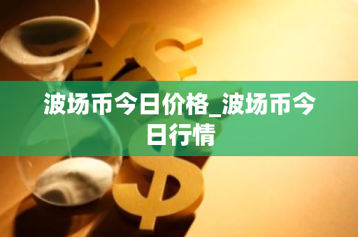波场币今日价格_波场币今日行情
