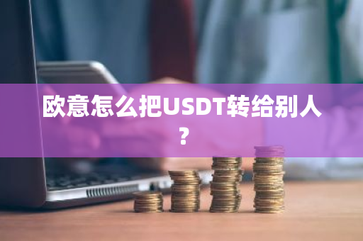 欧意怎么把USDT转给别人？