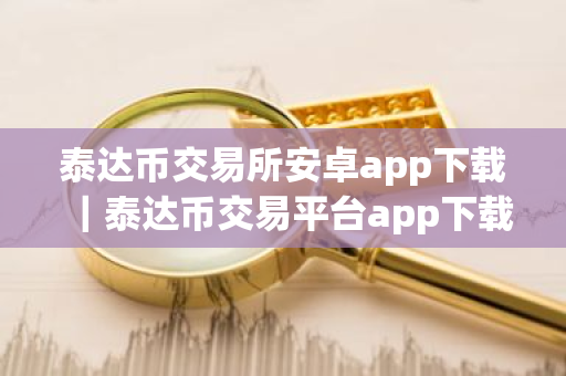 泰达币交易所安卓app下载|泰达币交易平台app下载官网-第1张图片-ZBLOG 泰达币交易所安卓app下载|泰达币交易平台app下载官网-第1张图片-ZBLOG