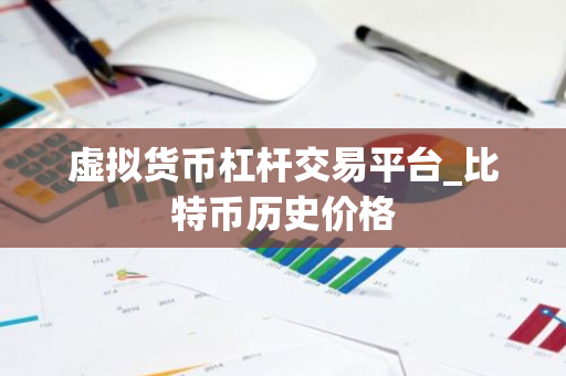 虚拟货币杠杆交易平台_比特币历史价格