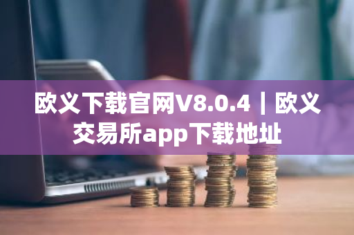 欧义下载官网V8.0.4｜欧义交易所app下载地址