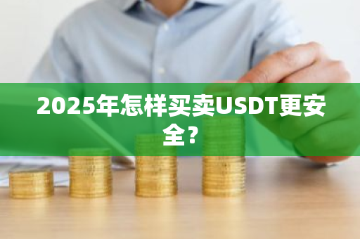 2025年怎样买卖USDT更安全？