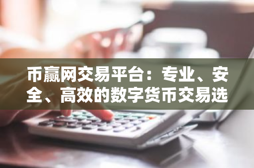 币赢网交易平台:专业、安全、高效的数字货币交易选择-第1张图片-ZBLOG 币赢网交易平台:专业、安全、高效的数字货币交易选择-第1张图片-ZBLOG