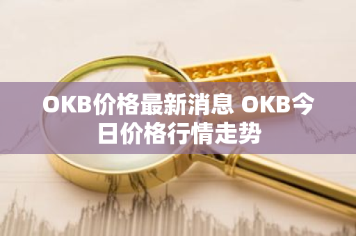 OKB价格最新消息 OKB今日价格行情走势-第1张图片-ZBLOG OKB价格最新消息 OKB今日价格行情走势-第1张图片-ZBLOG
