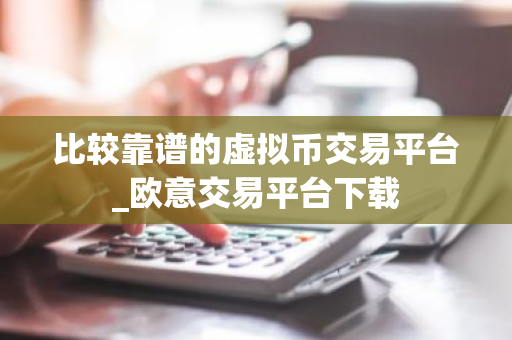 比较靠谱的虚拟币交易平台_欧意交易平台下载-第1张图片-ZBLOG 比较靠谱的虚拟币交易平台_欧意交易平台下载-第1张图片-ZBLOG