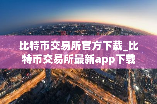 比特币交易所官方下载_比特币交易所最新app下载-第1张图片-ZBLOG 比特币交易所官方下载_比特币交易所最新app下载-第1张图片-ZBLOG