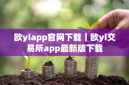 欧yiapp官网下载｜欧yi交易所app最新版下载