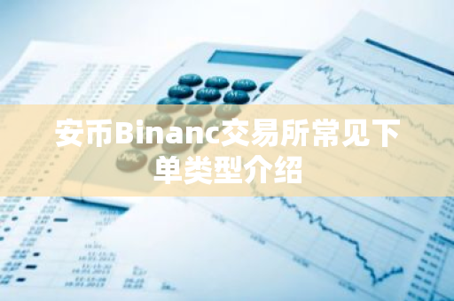 安币Binanc交易所常见下单类型介绍-第1张图片-ZBLOG