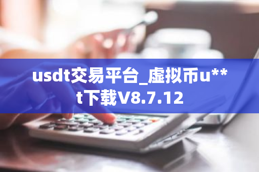 usdt交易平台_虚拟币u**t下载V8.7.12