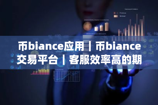 币biance应用｜币biance交易平台｜客服效率高的期权app官网