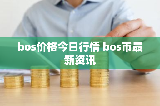 bos价格今日行情 bos币最新资讯