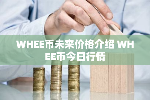 WHEE币未来价格介绍 WHEE币今日行情-第1张图片-ZBLOG WHEE币未来价格介绍 WHEE币今日行情-第1张图片-ZBLOG