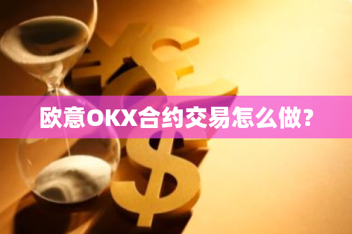 欧意OKX合约交易怎么做？