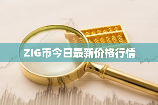 ZIG币今日最新价格行情