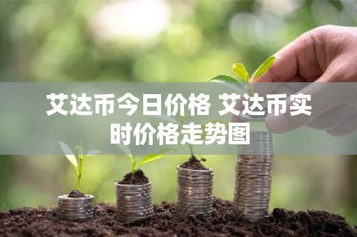 艾达币今日价格 艾达币实时价格走势图-第1张图片-ZBLOG 艾达币今日价格 艾达币实时价格走势图-第1张图片-ZBLOG