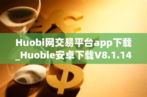Huobi网交易平台app下载_Huobie安卓下载V8.1.14