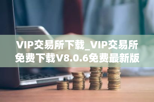 VIP交易所下载_VIP交易所免费下载V8.0.6免费最新版本下载
