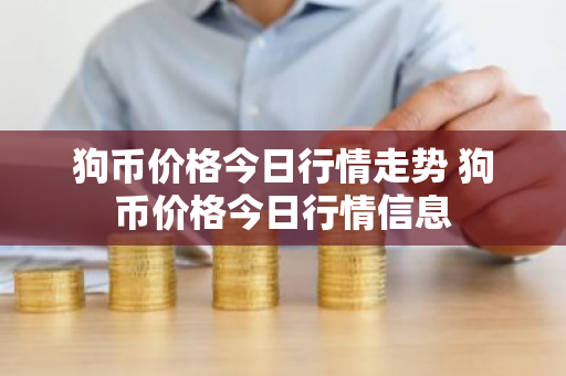 狗币价格今日行情走势 狗币价格今日行情信息-第1张图片-ZBLOG 狗币价格今日行情走势 狗币价格今日行情信息-第1张图片-ZBLOG