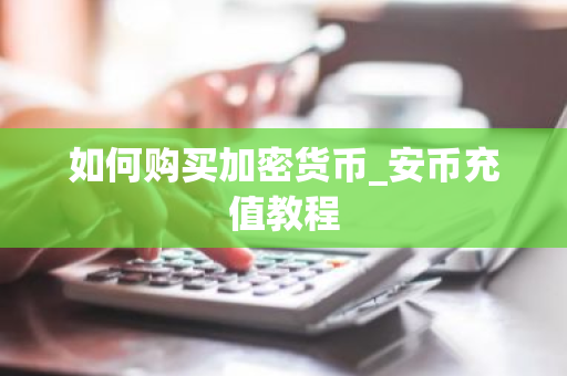 如何购买加密货币_安币充值教程-第1张图片-ZBLOG 如何购买加密货币_安币充值教程-第1张图片-ZBLOG