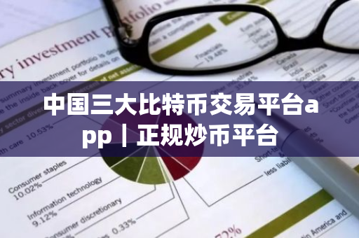 中国三大比特币交易平台app｜正规炒币平台
