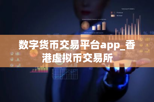 数字货币交易平台app_香港虚拟币交易所