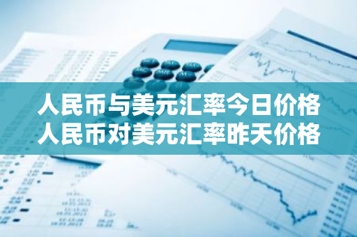 人民币与美元汇率今日价格人民币对美元汇率昨天价格多少-第1张图片-ZBLOG 人民币与美元汇率今日价格人民币对美元汇率昨天价格多少-第1张图片-ZBLOG