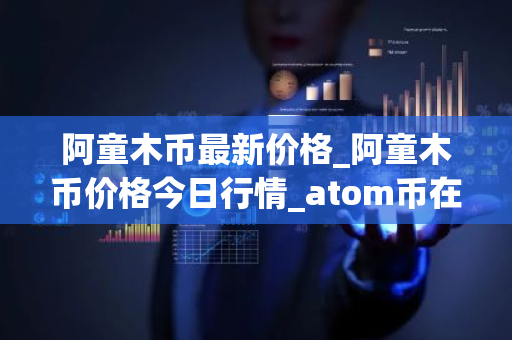 阿童木币最新价格_阿童木币价格今日行情_atom币在哪个交易平台