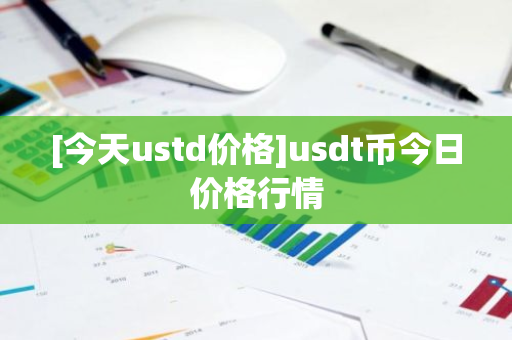 [今天ustd价格]usdt币今日价格行情-第1张图片-ZBLOG