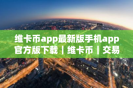 维卡币app最新版手机app官方版下载|维卡币|交易平台V8.26苹果版-第1张图片-ZBLOG 维卡币app最新版手机app官方版下载|维卡币|交易平台V8.26苹果版-第1张图片-ZBLOG
