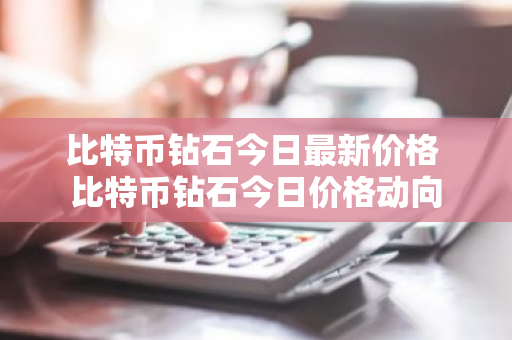 比特币钻石今日最新价格 比特币钻石今日价格动向-第1张图片-ZBLOG 比特币钻石今日最新价格 比特币钻石今日价格动向-第1张图片-ZBLOG