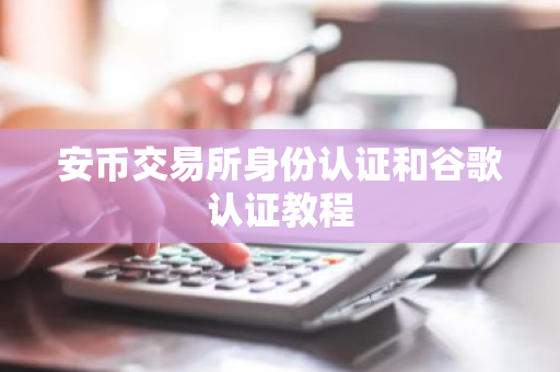 安币交易所身份认证和谷歌认证教程
