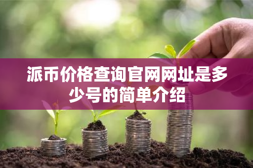 派币价格查询官网网址是多少号的简单介绍-第1张图片-ZBLOG 派币价格查询官网网址是多少号的简单介绍-第1张图片-ZBLOG