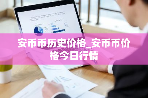 安币币历史价格_安币币价格今日行情-第1张图片-ZBLOG 安币币历史价格_安币币价格今日行情-第1张图片-ZBLOG