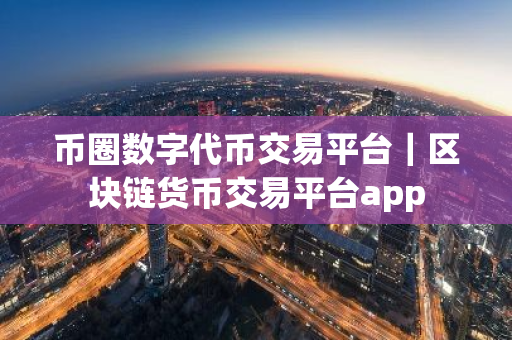 币圈数字代币交易平台|区块链货币交易平台app-第1张图片-ZBLOG 币圈数字代币交易平台|区块链货币交易平台app-第1张图片-ZBLOG