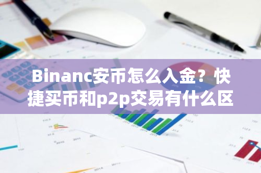 Binanc安币怎么入金？快捷买币和p2p交易有什么区别？
