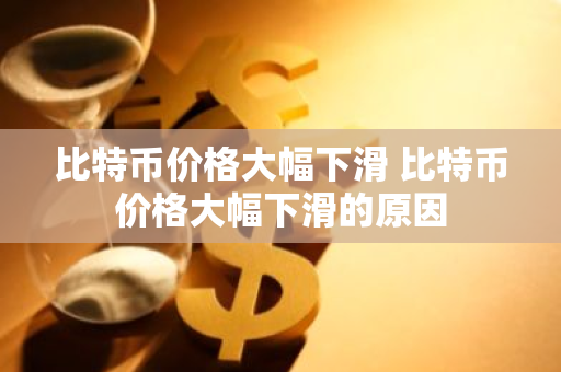 比特币价格大幅下滑 比特币价格大幅下滑的原因-第1张图片-ZBLOG 比特币价格大幅下滑 比特币价格大幅下滑的原因-第1张图片-ZBLOG