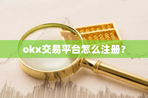 okx交易平台怎么注册？