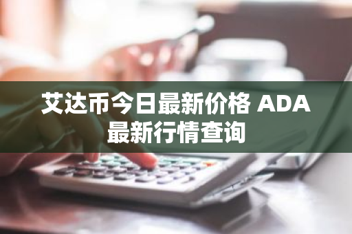 艾达币今日最新价格 ADA最新行情查询