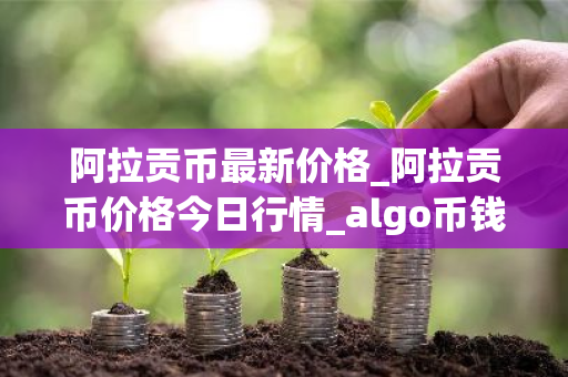 阿拉贡币最新价格_阿拉贡币价格今日行情_algo币钱包-第1张图片-ZBLOG