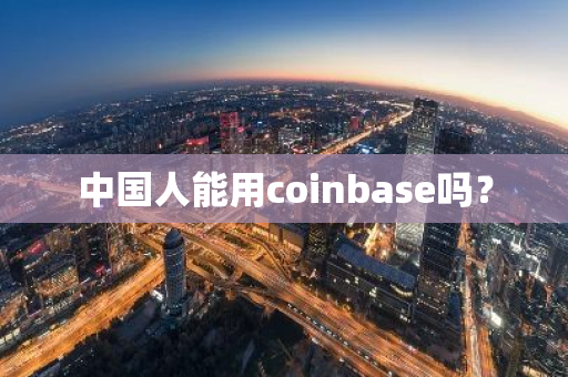中国人能用coinbase吗?-第1张图片-ZBLOG 中国人能用coinbase吗?-第1张图片-ZBLOG